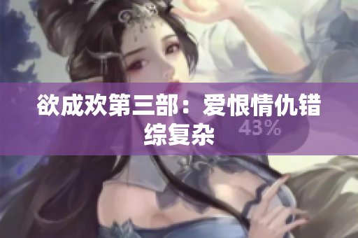 欲成欢第三部：爱恨情仇错综复杂