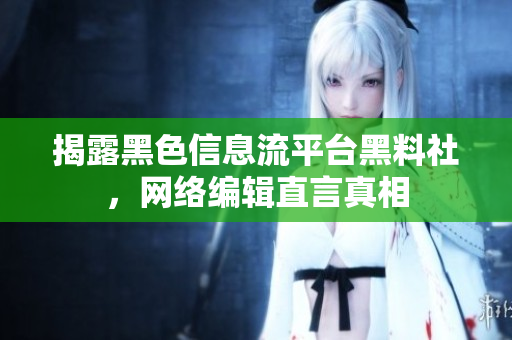 揭露黑色信息流平台黑料社，网络编辑直言真相