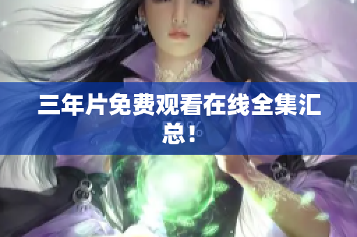 三年片免费观看在线全集汇总！