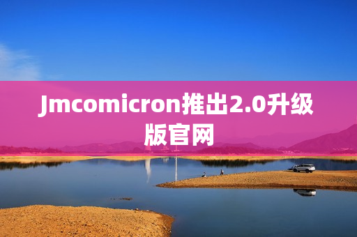Jmcomicron推出2.0升级版官网