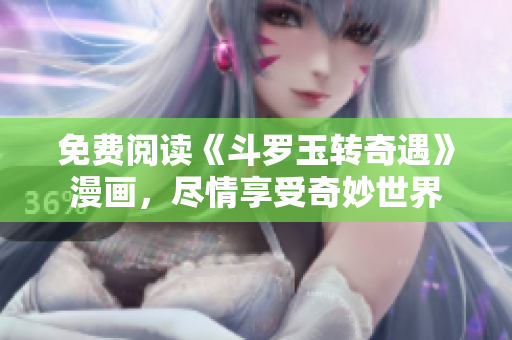 免费阅读《斗罗玉转奇遇》漫画，尽情享受奇妙世界
