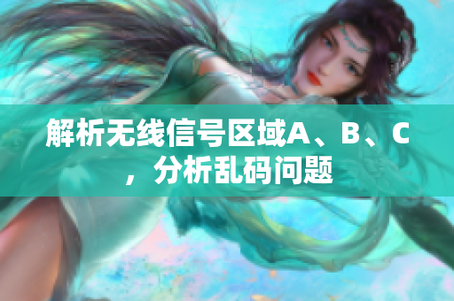 解析无线信号区域A、B、C，分析乱码问题