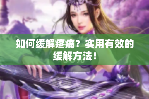 如何缓解疼痛？实用有效的缓解方法！
