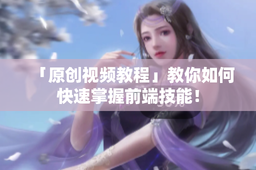 「原创视频教程」教你如何快速掌握前端技能！