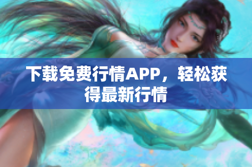 下载免费行情APP，轻松获得最新行情