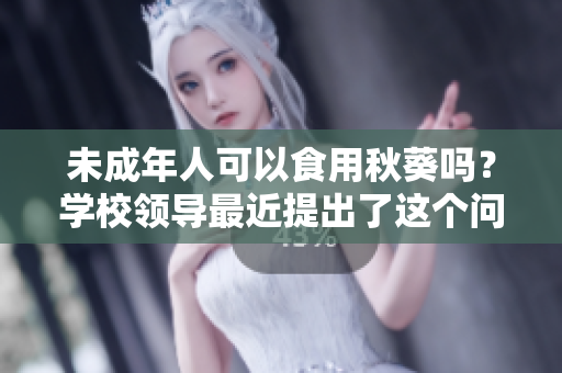 未成年人可以食用秋葵吗？学校领导最近提出了这个问题