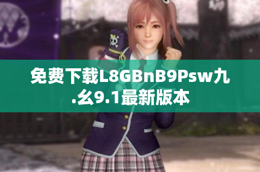 免费下载L8GBnB9Psw九.幺9.1最新版本