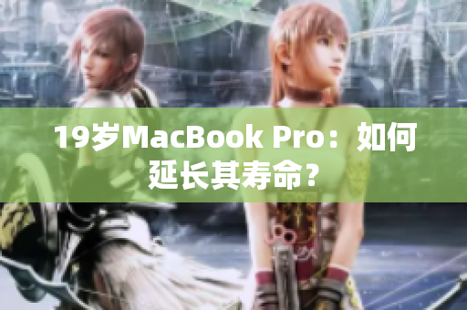 19岁MacBook Pro：如何延长其寿命？