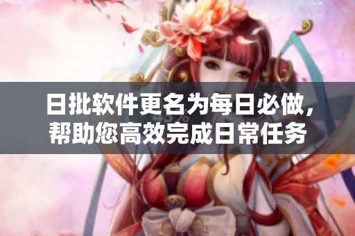 日批软件更名为每日必做，帮助您高效完成日常任务