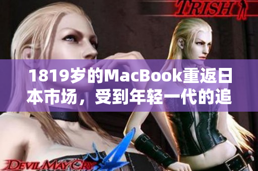 1819岁的MacBook重返日本市场，受到年轻一代的追捧