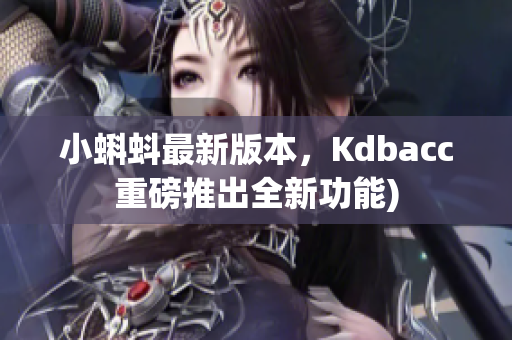 小蝌蚪最新版本，Kdbacc重磅推出全新功能)