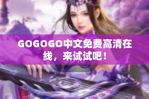 GOGOGO中文免费高清在线，来试试吧！