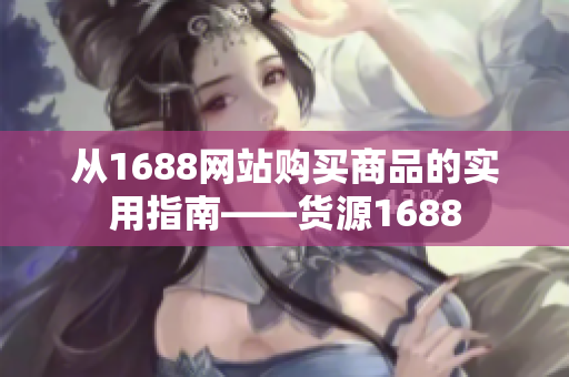从1688网站购买商品的实用指南——货源1688