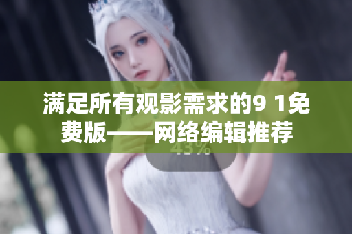 满足所有观影需求的9 1免费版——网络编辑推荐