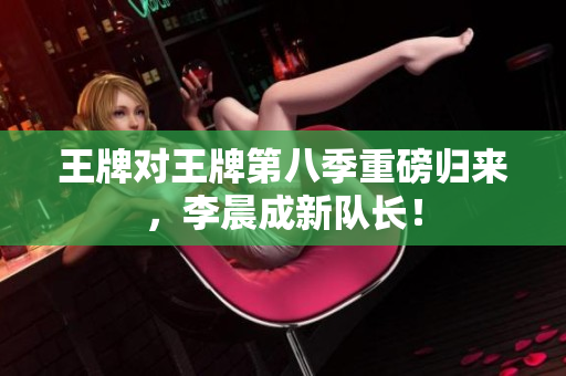 王牌对王牌第八季重磅归来，李晨成新队长！