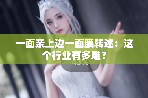 一面亲上边一面膜转述：这个行业有多难？