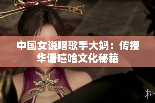 中国女说唱歌手大妈：传授华语嘻哈文化秘籍