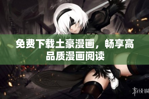 免费下载土豪漫画，畅享高品质漫画阅读