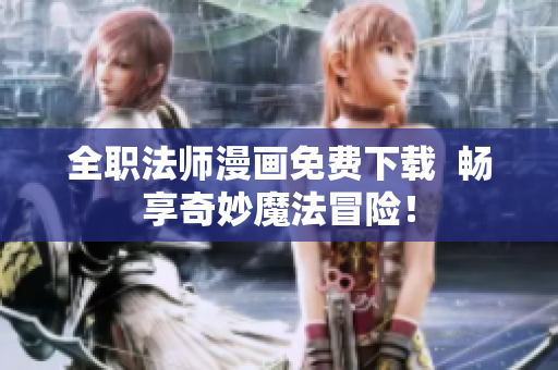 全职法师漫画免费下载  畅享奇妙魔法冒险！