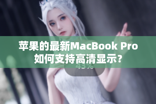 苹果的最新MacBook Pro如何支持高清显示？