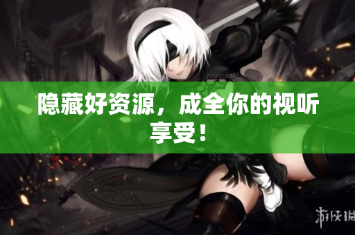 隐藏好资源，成全你的视听享受！