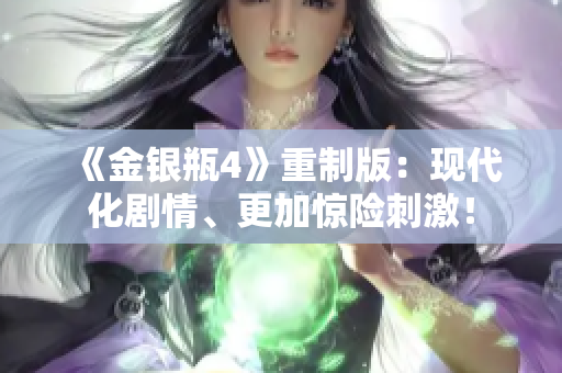 《金银瓶4》重制版：现代化剧情、更加惊险刺激！