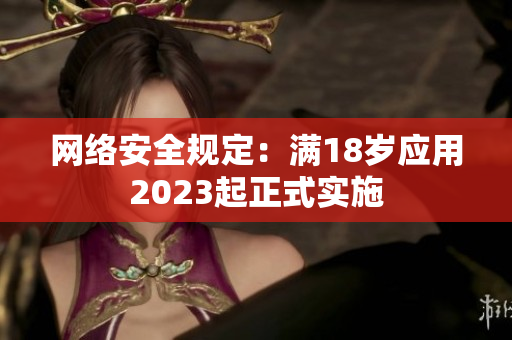 网络安全规定：满18岁应用2023起正式实施