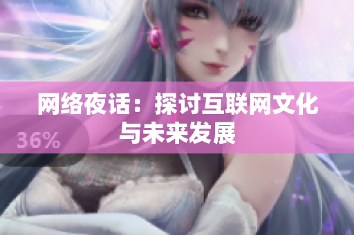 网络夜话：探讨互联网文化与未来发展