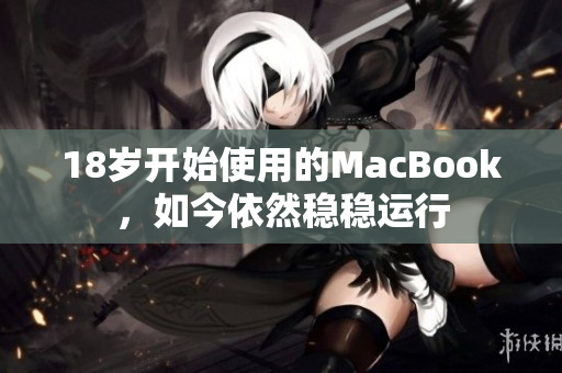 18岁开始使用的MacBook，如今依然稳稳运行
