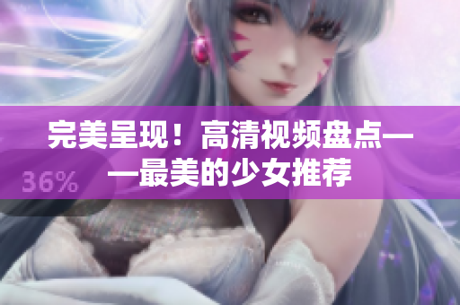 完美呈现！高清视频盘点——最美的少女推荐