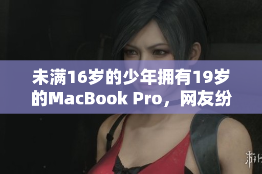 未满16岁的少年拥有19岁的MacBook Pro，网友纷纷点赞