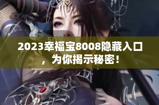 2023幸福宝8008隐藏入口，为你揭示秘密！