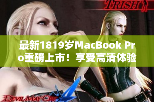 最新1819岁MacBook Pro重磅上市！享受高清体验
