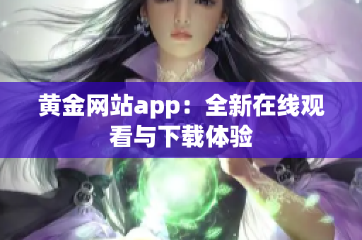 黄金网站app：全新在线观看与下载体验