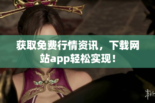 获取免费行情资讯，下载网站app轻松实现！
