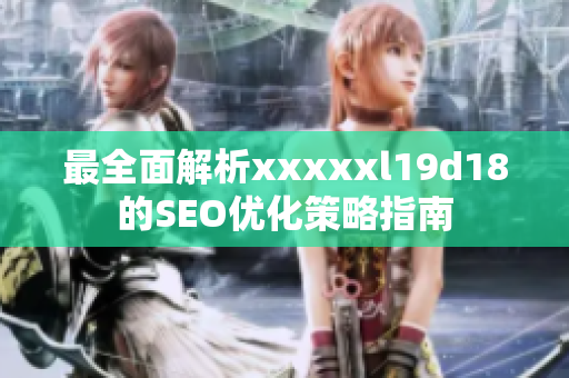最全面解析xxxxxl19d18的SEO优化策略指南