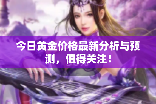 今日黄金价格最新分析与预测，值得关注！