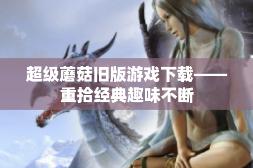 超级蘑菇旧版游戏下载——重拾经典趣味不断