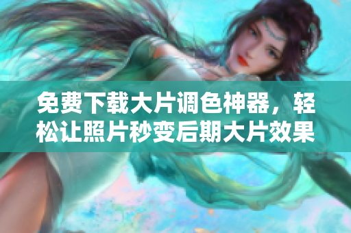 免费下载大片调色神器，轻松让照片秒变后期大片效果！