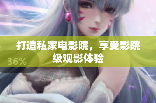 打造私家电影院，享受影院级观影体验