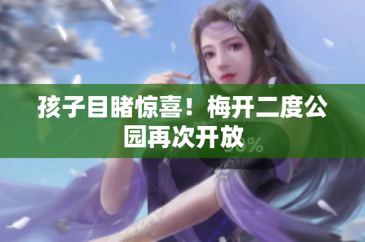 孩子目睹惊喜！梅开二度公园再次开放