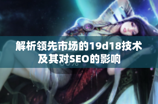 解析领先市场的19d18技术及其对SEO的影响