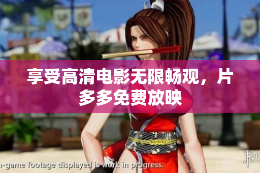 享受高清电影无限畅观，片多多免费放映