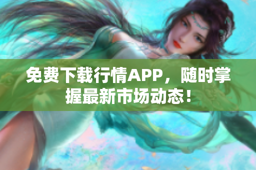 免费下载行情APP，随时掌握最新市场动态！