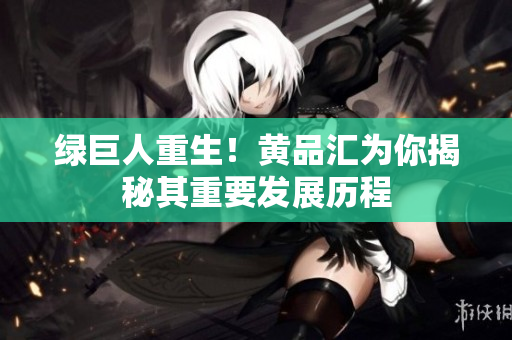 绿巨人重生！黄品汇为你揭秘其重要发展历程