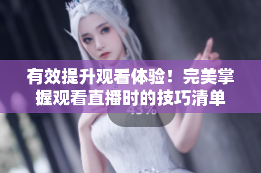 有效提升观看体验！完美掌握观看直播时的技巧清单