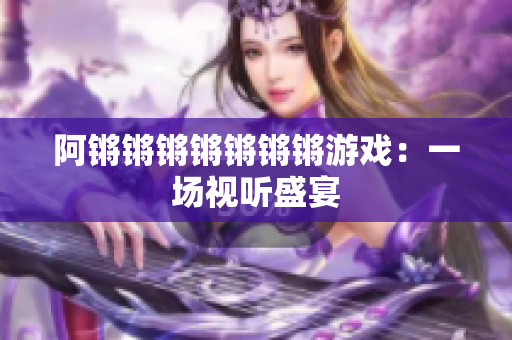 阿锵锵锵锵锵锵锵游戏：一场视听盛宴