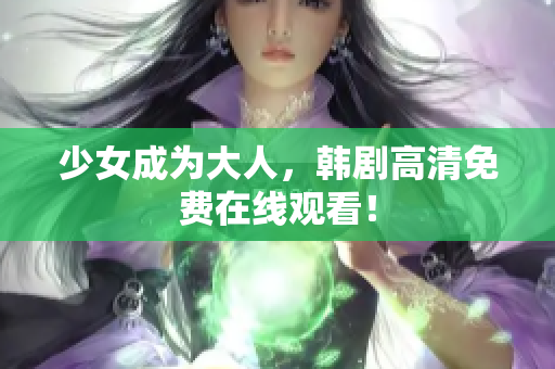 少女成为大人，韩剧高清免费在线观看！
