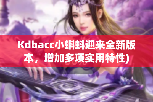 Kdbacc小蝌蚪迎来全新版本，增加多项实用特性)