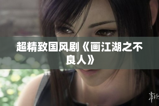 超精致国风剧《画江湖之不良人》